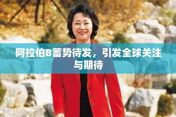 阿拉伯B蓄势待发，引发全球关注与期待