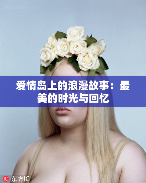 爱情岛上的浪漫故事：最美的时光与回忆