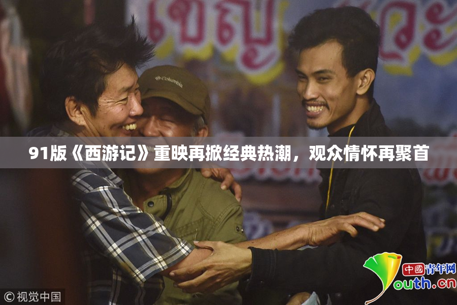 91版《西游记》重映再掀经典热潮，观众情怀再聚首