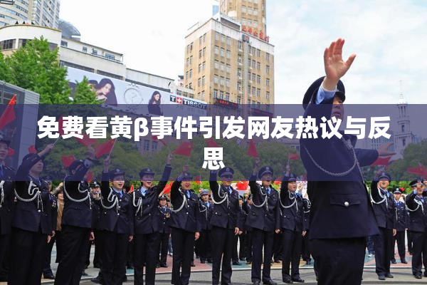 免费看黄β事件引发网友热议与反思