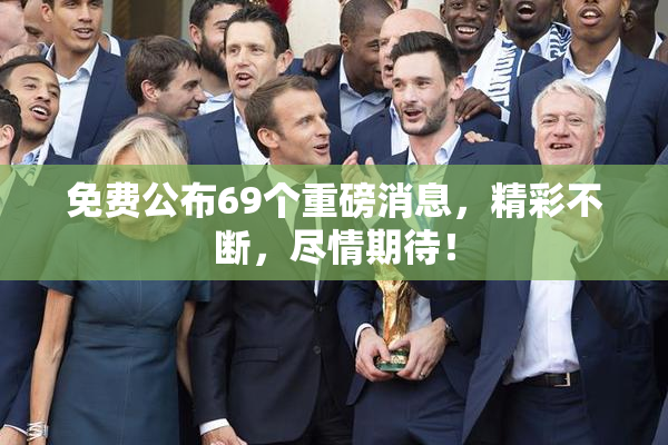 免费公布69个重磅消息，精彩不断，尽情期待！