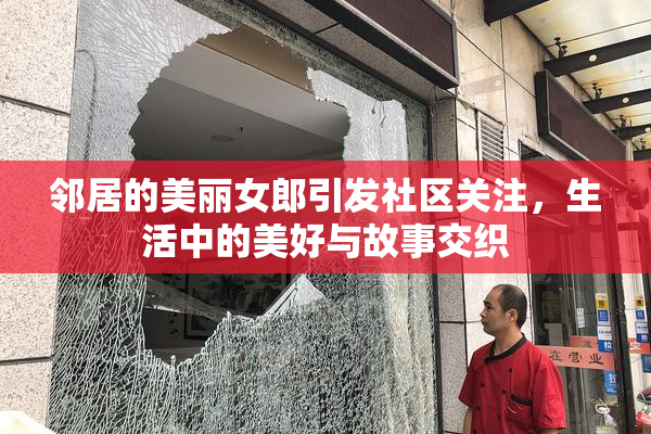 邻居的美丽女郎引发社区关注，生活中的美好与故事交织