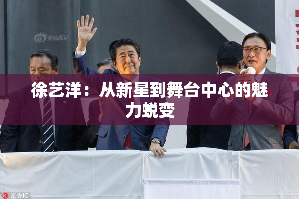 徐艺洋：从新星到舞台中心的魅力蜕变