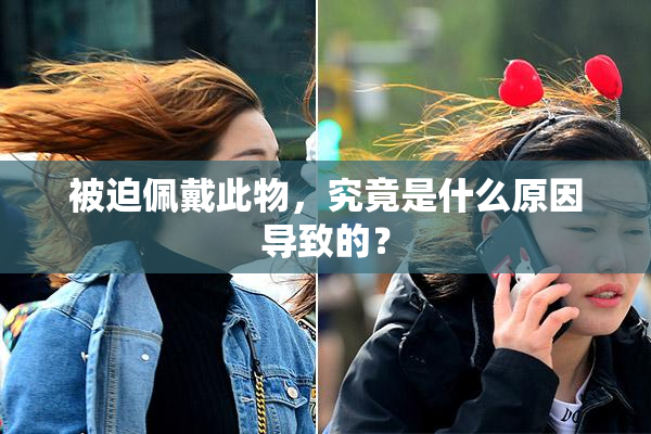 被迫佩戴此物，究竟是什么原因导致的？
