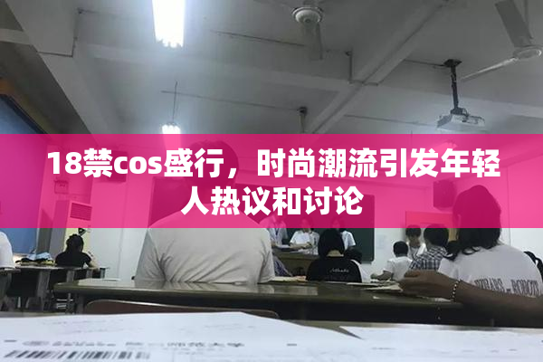 18禁cos盛行，时尚潮流引发年轻人热议和讨论
