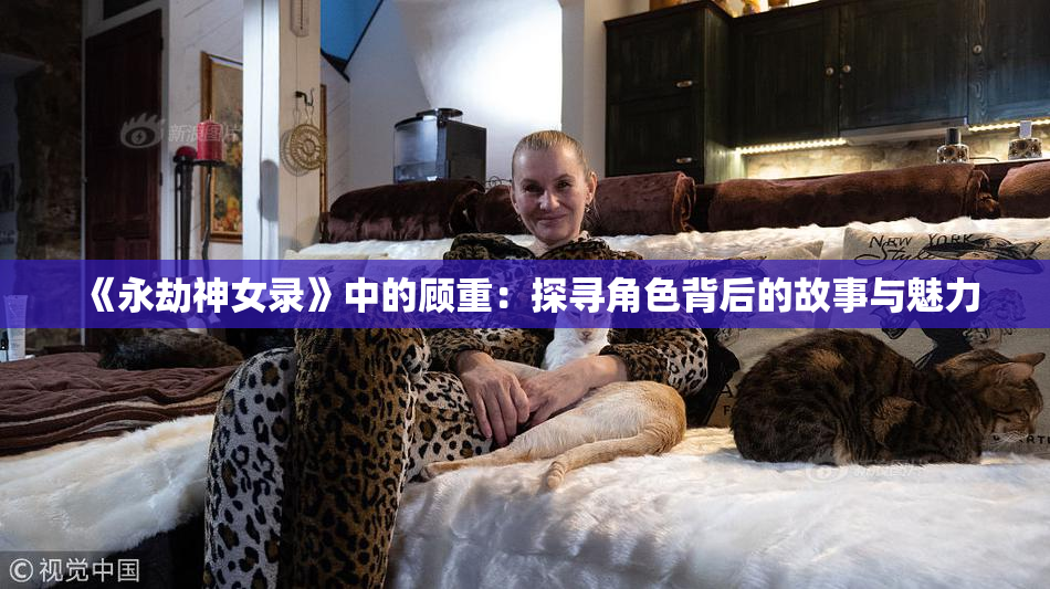 《永劫神女录》中的顾重：探寻角色背后的故事与魅力