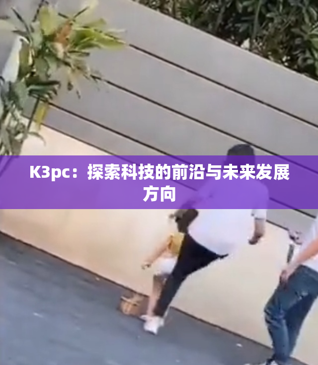 K3pc：探索科技的前沿与未来发展方向