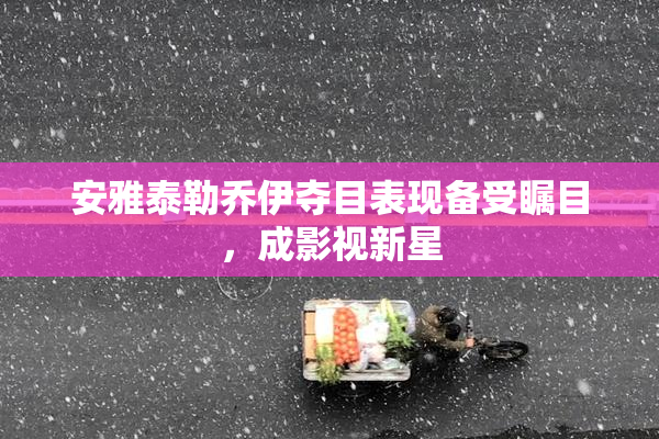 安雅泰勒乔伊夺目表现备受瞩目，成影视新星
