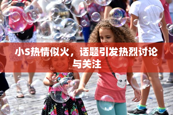 小S热情似火，话题引发热烈讨论与关注