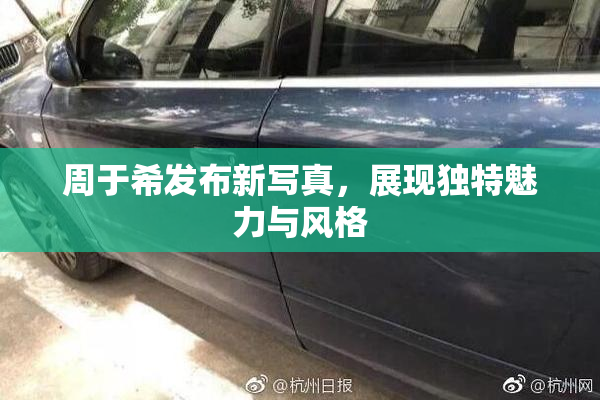 周于希发布新写真，展现独特魅力与风格