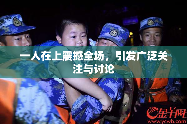 一人在上震撼全场，引发广泛关注与讨论