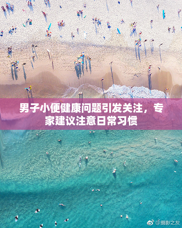 男子小便健康问题引发关注，专家建议注意日常习惯