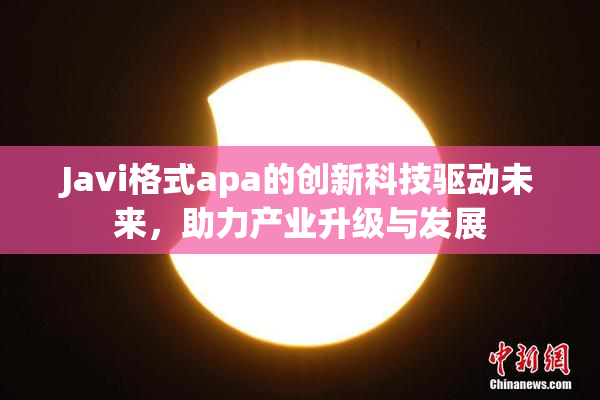 Javi格式apa的创新科技驱动未来，助力产业升级与发展