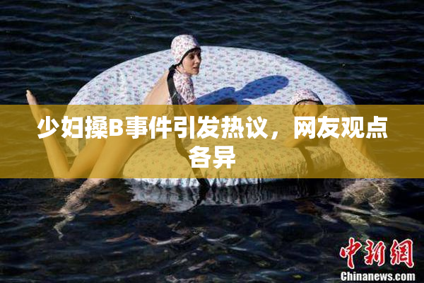 少妇搡B事件引发热议，网友观点各异