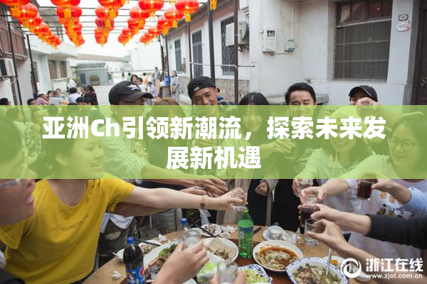 亚洲Ch引领新潮流，探索未来发展新机遇