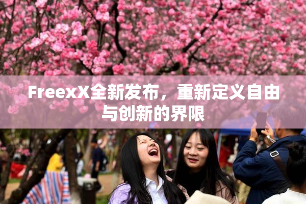 FreexX全新发布，重新定义自由与创新的界限
