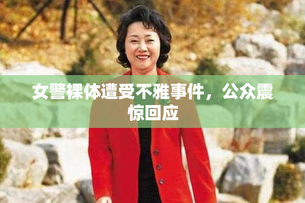 女警裸体遭受不雅事件，公众震惊回应