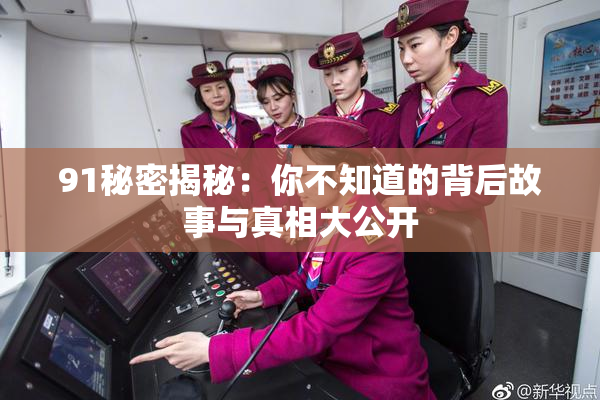 91秘密揭秘：你不知道的背后故事与真相大公开