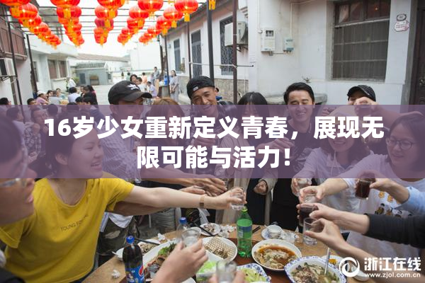 16岁少女重新定义青春，展现无限可能与活力！
