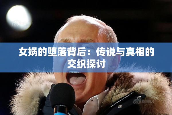 女娲的堕落背后：传说与真相的交织探讨