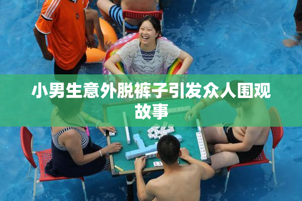 小男生意外脱裤子引发众人围观故事