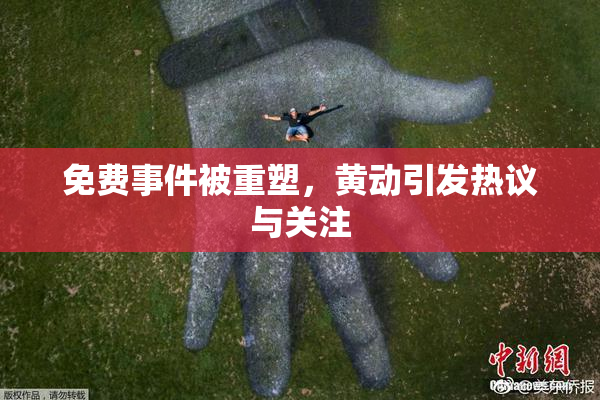 免费事件被重塑，黄动引发热议与关注