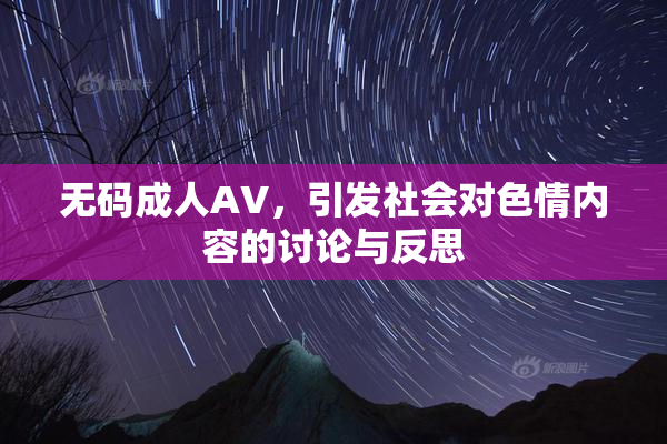 无码成人AV，引发社会对色情内容的讨论与反思