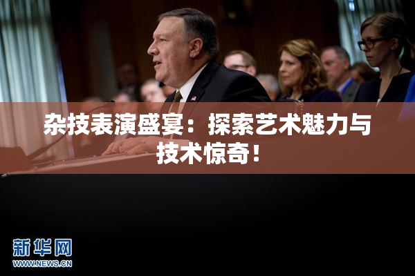 杂技表演盛宴：探索艺术魅力与技术惊奇！