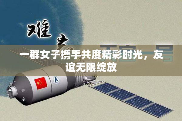 一群女子携手共度精彩时光，友谊无限绽放