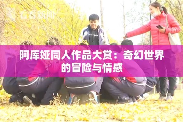 阿库娅同人作品大赏：奇幻世界的冒险与情感