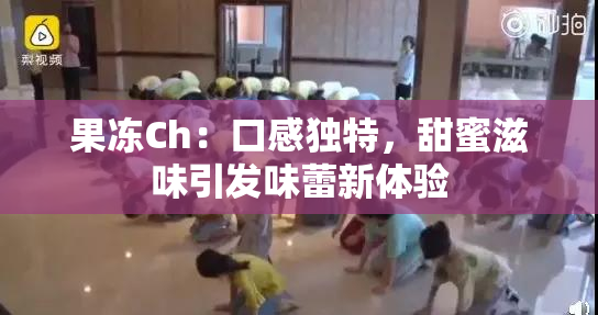 果冻Ch：口感独特，甜蜜滋味引发味蕾新体验