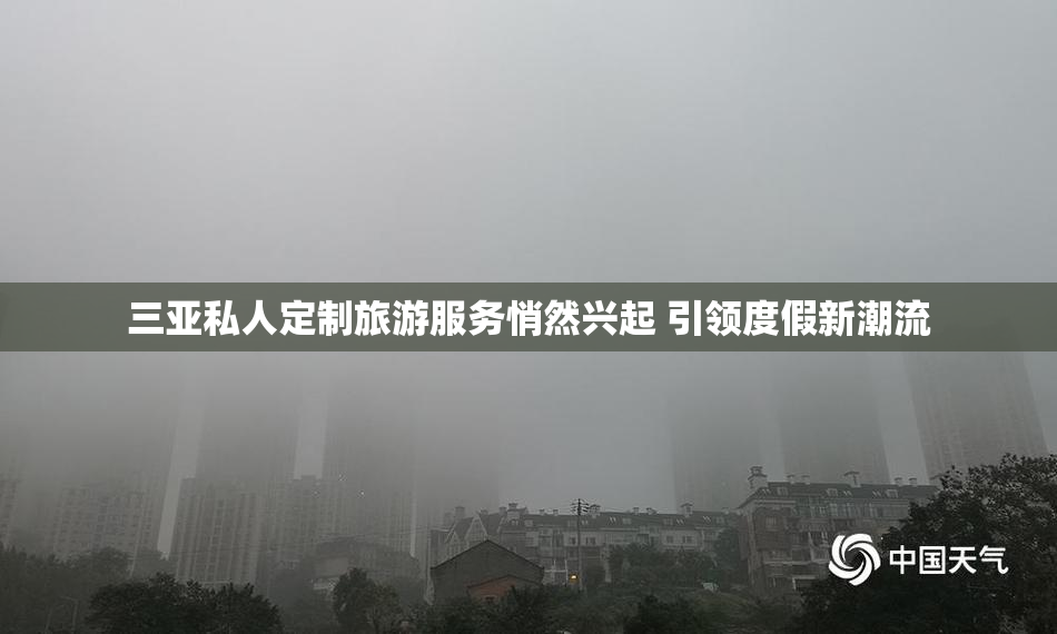 三亚私人定制旅游服务悄然兴起 引领度假新潮流