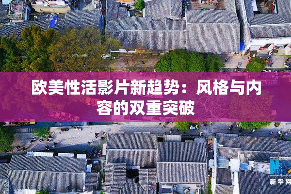 欧美性活影片新趋势：风格与内容的双重突破