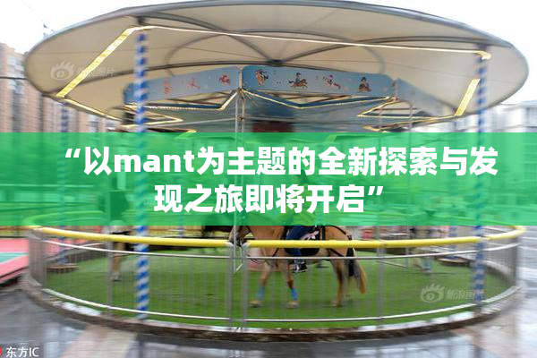 “以mant为主题的全新探索与发现之旅即将开启”