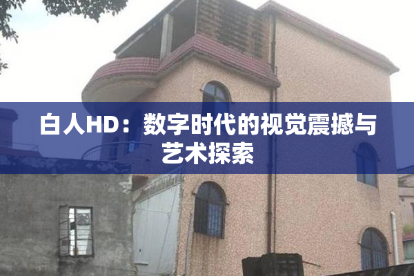 白人HD：数字时代的视觉震撼与艺术探索