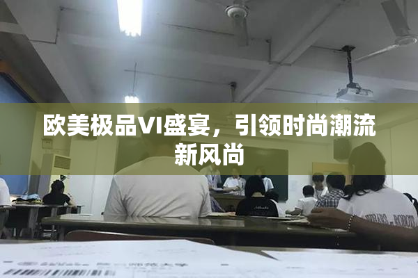 欧美极品VI盛宴，引领时尚潮流新风尚