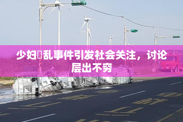 少妇婬乱事件引发社会关注，讨论层出不穷