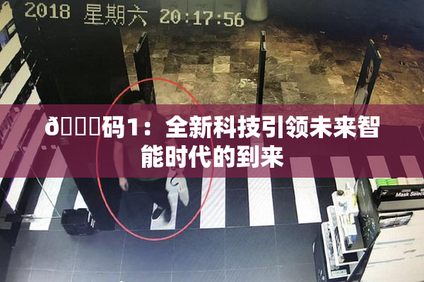 🈚码1：全新科技引领未来智能时代的到来