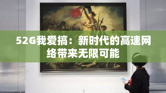 52G我爱搞：新时代的高速网络带来无限可能