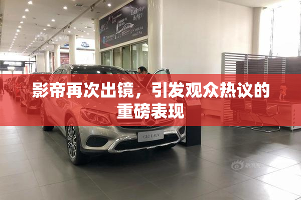 影帝再次出镜，引发观众热议的重磅表现