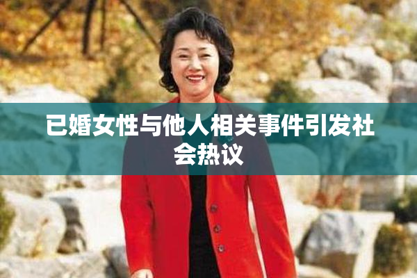 已婚女性与他人相关事件引发社会热议
