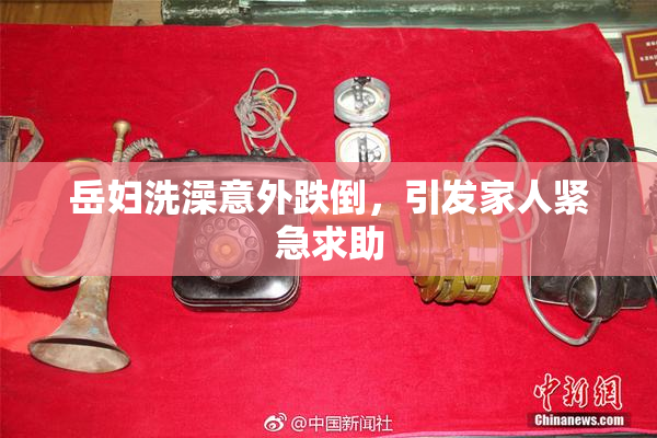 岳妇洗澡意外跌倒，引发家人紧急求助