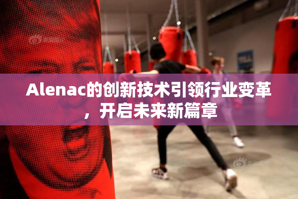 Alenac的创新技术引领行业变革，开启未来新篇章