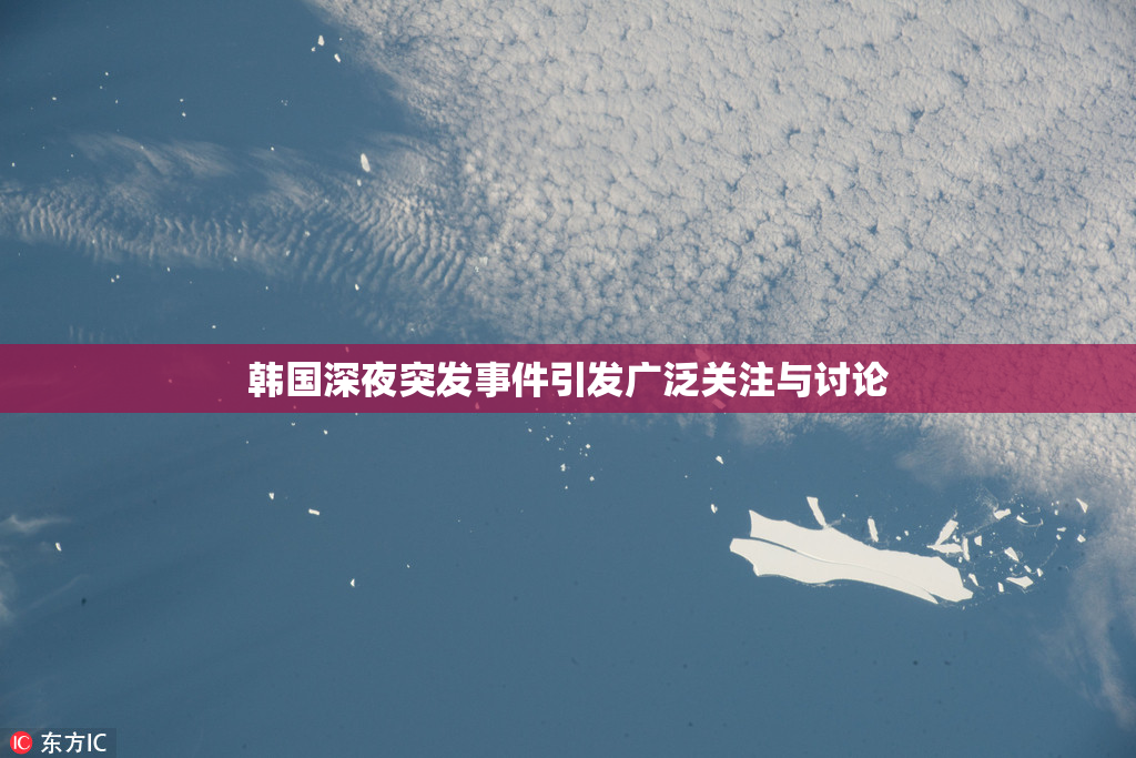 韩国深夜突发事件引发广泛关注与讨论