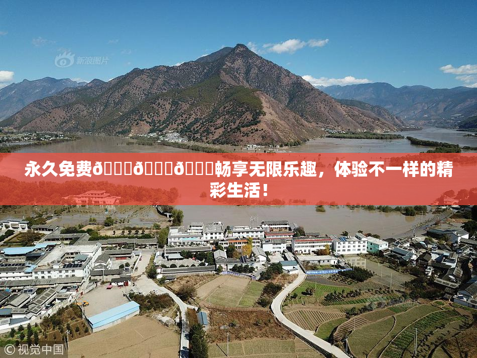 永久免费🔞🔞🔞畅享无限乐趣，体验不一样的精彩生活！