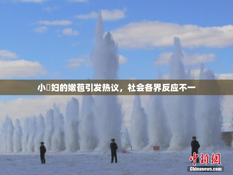 小婬妇的嫩苞引发热议，社会各界反应不一