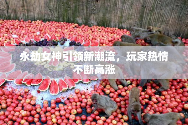 永劫女神引领新潮流，玩家热情不断高涨