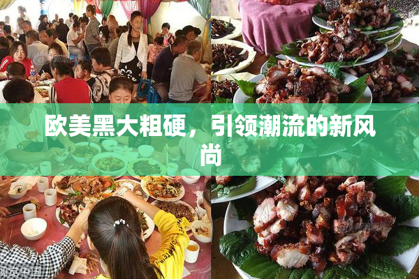欧美黑大粗硬，引领潮流的新风尚