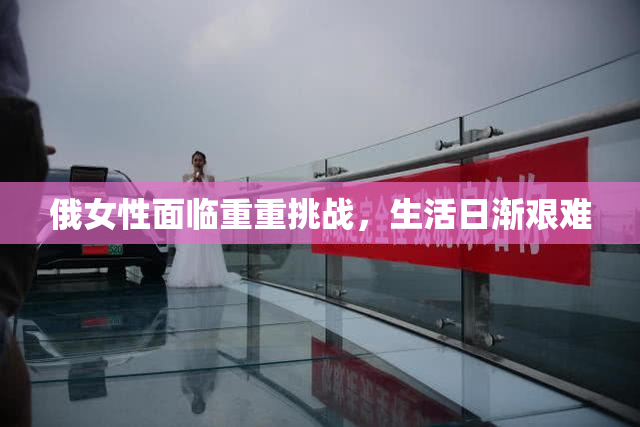 俄女性面临重重挑战，生活日渐艰难