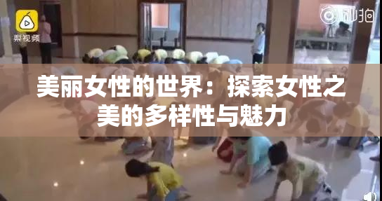 美丽女性的世界：探索女性之美的多样性与魅力